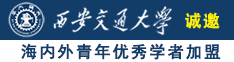 操老女人屄网诚邀海内外青年优秀学者加盟西安交通大学